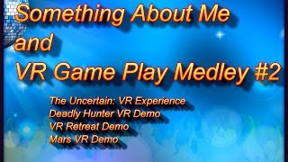 VR Gameplay Medley #2 and About Me (4k) -- The Uncertain-Deadly Hunter-VR Retreat-Mars VR Demos