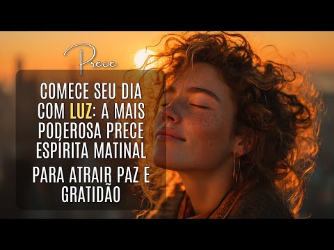 Acorde Com Paz e Gratidão! Prece Espírita Matinal Para Iluminar Seu Dia
