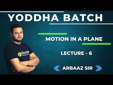LECTURE 6 - MOTION IN A PLANE - PHYSICS - YODDHA - ARBAAZ SIR