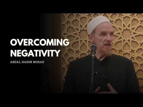 How Islam Teaches Us to Overcome Negativity – Abdal Hakim Murad
