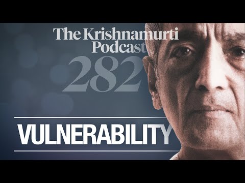 The Krishnamurti Podcast - Ep. 282 - Krishnamurti on Vulnerability