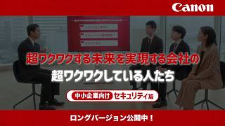 超ワクワクする未来を実現する会社の超ワクワクしている人たち_中小企業向けセキュリティ篇：30秒横【キヤノン公式】