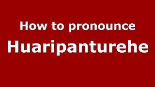How to pronounce Huaripanturehe