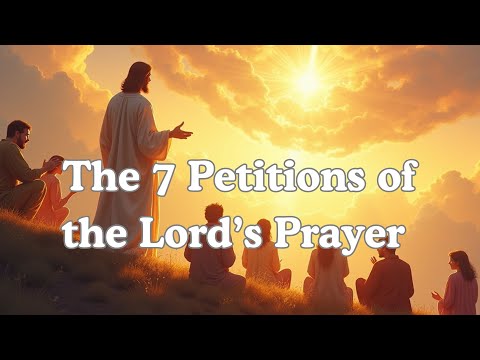 The 7 Petitions of the Lord’s Prayer Explained