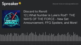 Discard to Reroll - Ep 12 - What Number is Luke's Rod? THE WAYS OF THE FORCE - New Set Announcem