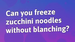 Can you freeze zucchini noodles without blanching?