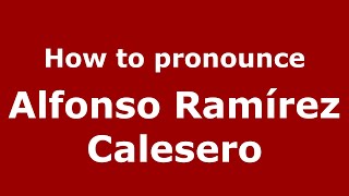 How to pronounce Alfonso Ramírez Calesero