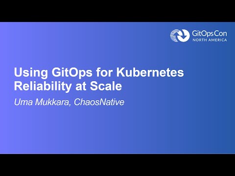 Using GitOps for Kubernetes Reliability at Scale - Uma Mukkara, ChaosNative