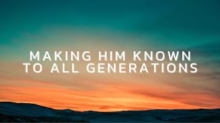 Making Him Known to All Generations