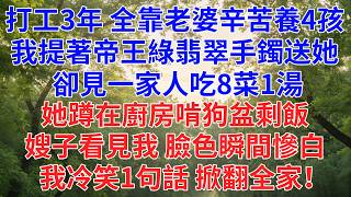 緬甸打拼3年，老婆辛苦撫養4孩， 我提著她心念的帝王綠手鐲回家， 卻見一家人吃8菜1湯， 她蹲在廚房啃狗盆剩飯， 嫂子看見我，臉色瞬間慘白，#為人處世#故事#小說#生活經驗#情感故事#戀愛#情感#婚姻