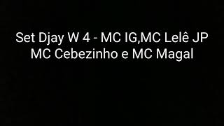 Set Djay W 4 - MC IG,MC Lelê JP, MC Cebezinho e MC Magal