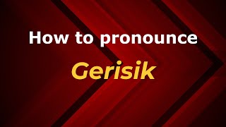 How to pronounce Gerisik