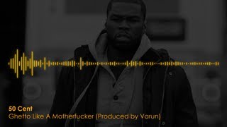 50 Cent - Ghetto Like A Motherf***er (Prod. by Varun)