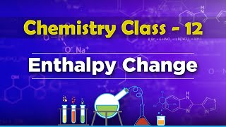 Enthalpy Change - Chemical Thermodynamics - Chemistry Class 12