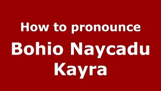 How to pronounce Bohio Naycadu Kayra