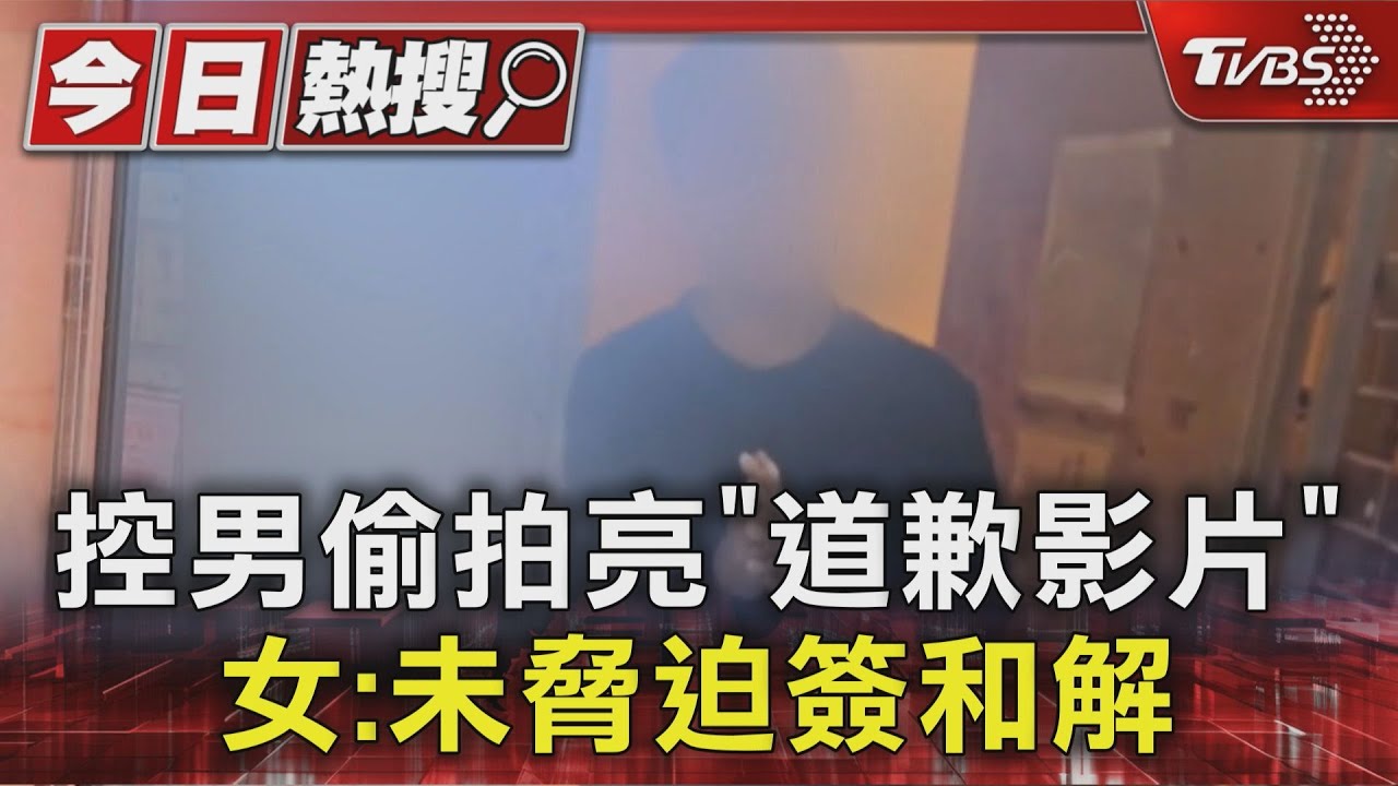 獨/女控遭偷拍亮「道歉影片」稱未脅迫和解 男:為息事寧人