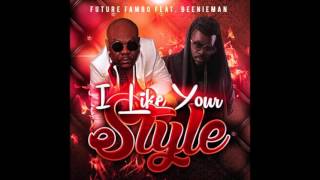 FUTURE FAMBO FT BEENIE MAN _ I LIKE YOUR STYLE _ GRILLARAS PRODUCTION