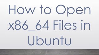 How to Open x86_64 Files in Ubuntu