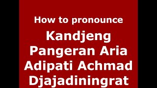 How to pronounce Kandjeng Pangeran Aria Adipati Achmad Djajadiningrat
