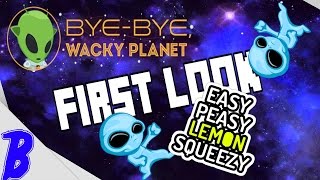 Bye Bye Wacky Planet - First Look - Easy Peasy Lemon Squeazy!