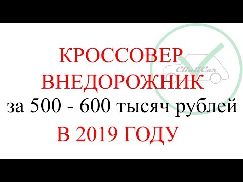 КРОССОВЕР ВНЕДОРОЖНИК ЗА 500 - 600 ТЫСЯЧ РУБЛЕЙ 2019 ГОД