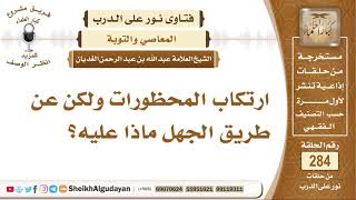 ارتكاب المحظورات ولكن عن طريق الجهل ماذا عليه؟  الشيخ عبدالله الغديان image