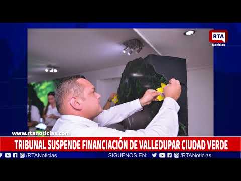 TRIBUNAL SUSPENDE FINANCIACIÓN DE VALLEDUPAR CIUDAD VERDE