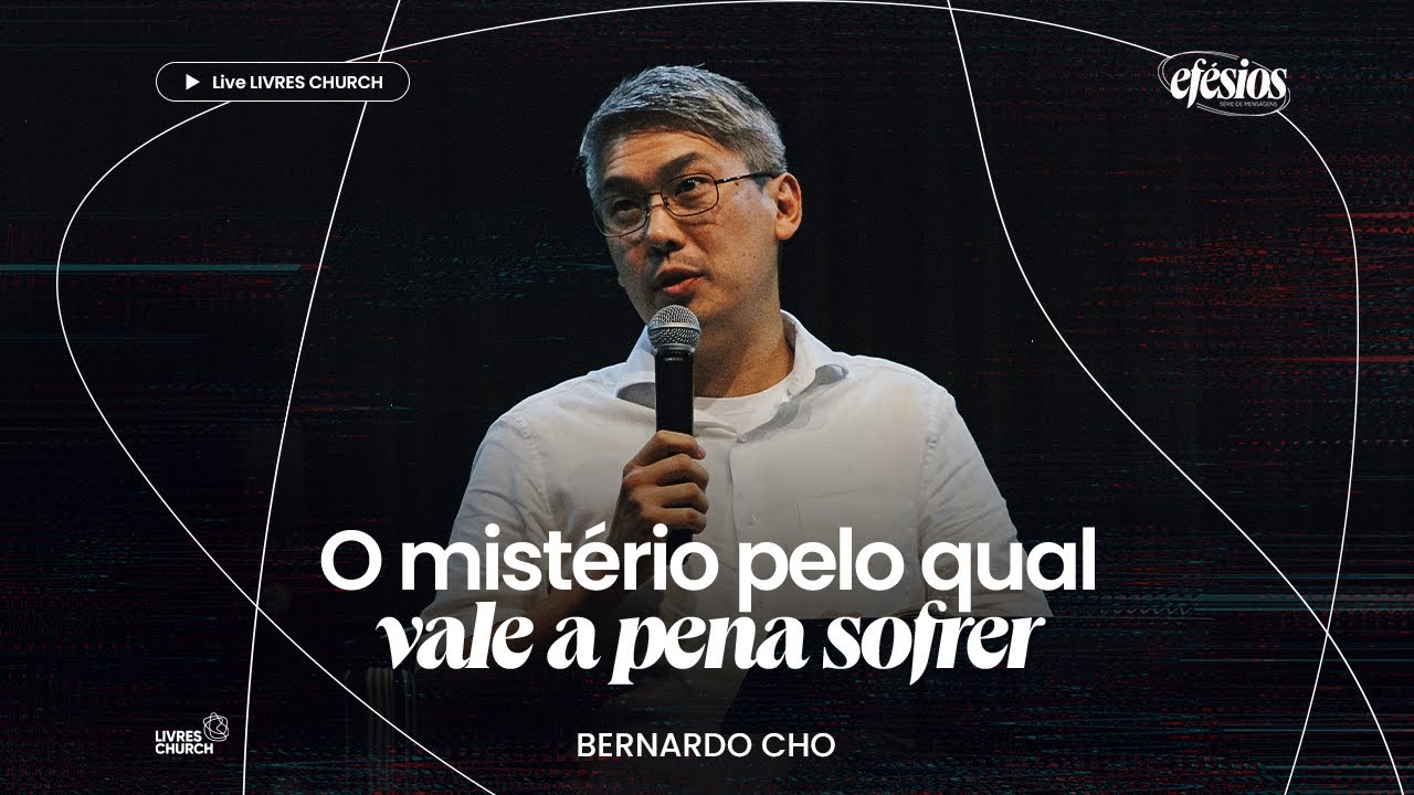 O MISTÉRIO PELO QUAL VALE A PENA SOFRER (Efésios Parte 5) - Pr Bernardo Cho | Livres Church
