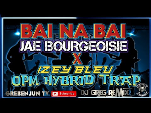 BAI NA BAI _ JAE BOURGEOISIE X IZEY BLEU || Opm Hybrid Trap|| DjGregRemix|| GREBENJUN TV.