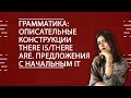 АНГЛИЙСКИЙ ЯЗЫК. Грамматика: описательные конструкции there is/there are. Предложения с начальным It