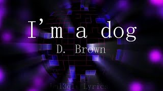 I&#39;m a dog - D. Brown [Lyrics]