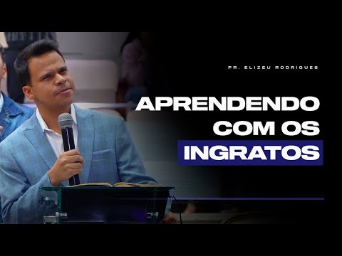 É Isso Que a Ingratidão Pode Nos Ensinar | Pr. Elizeu Rodrigues.