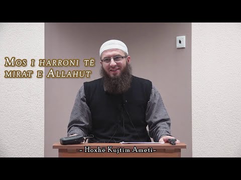 Mos i harroni të mirat e Allahut - Hoxhë Kujtim Ahmeti
