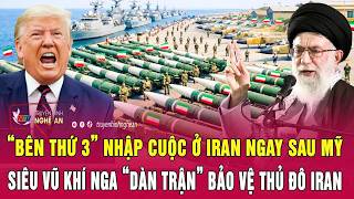 Toàn cảnh 24/2: “Bên thứ 3” nhập cuộc ở Iran sau Mỹ; Siêu vũ khí Nga “dàn trận” bảo vệ thủ đô Iran