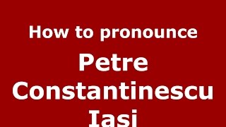 How to pronounce Petre Constantinescu Iași