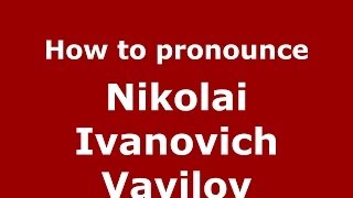 How to pronounce Nikolai Ivanovich Vavilov