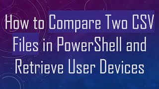How to Compare Two CSV Files in PowerShell and Retrieve User Devices