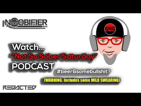 (Mild Swearing) Not So Sober Saturday - Podcast - GrayHeadedGamer and NOOBIFIER -