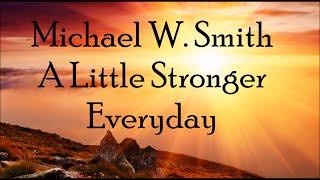 Michael W. Smith - A Little Stronger Everyday (Lyrics)