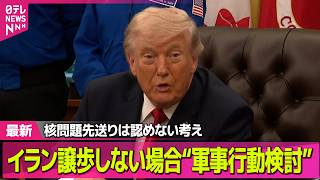 【最新イラン情勢】イランとの協議めぐり…トランプ大統領、核問題先送り“認めない” / イラン側「前例のない軍事行動をとる」米に警告 ──国際ニュースライブ（日テレNEWS LIVE）