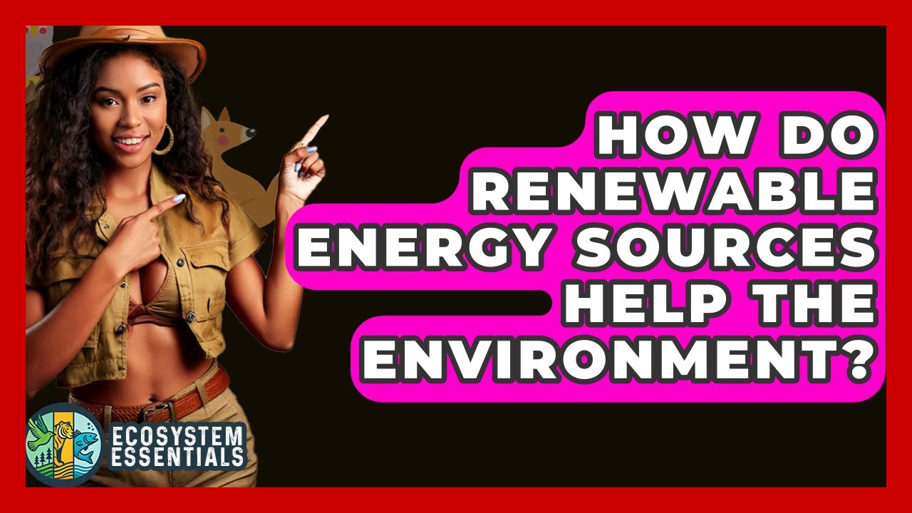 How Do Renewable Energy Sources Help The Environment? - Ecosystem Essentials