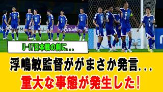 【独占速報】U-17日本代表戦直前！浮嶋敏監督が放った“禁断発言”にファン騒然…試合前会見で明かされた衝撃の本音とは？ #U17日本代表 #浮嶋敏 #サッカー日本代表