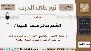 إذا فاتت الإنسان ركعة مع الجماعة وأراد قضااء مافاته فهل يكبر أم تكبيرة دخوله مع الإمام تكفي؟اللحيدان image