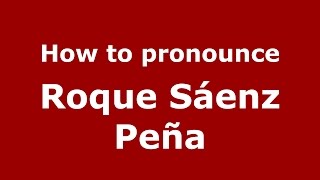 How to pronounce Roque Sáenz Peña