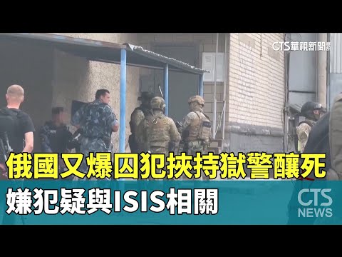 俄國監獄又爆囚犯挾持獄警釀8死　嫌犯疑與ISIS相關