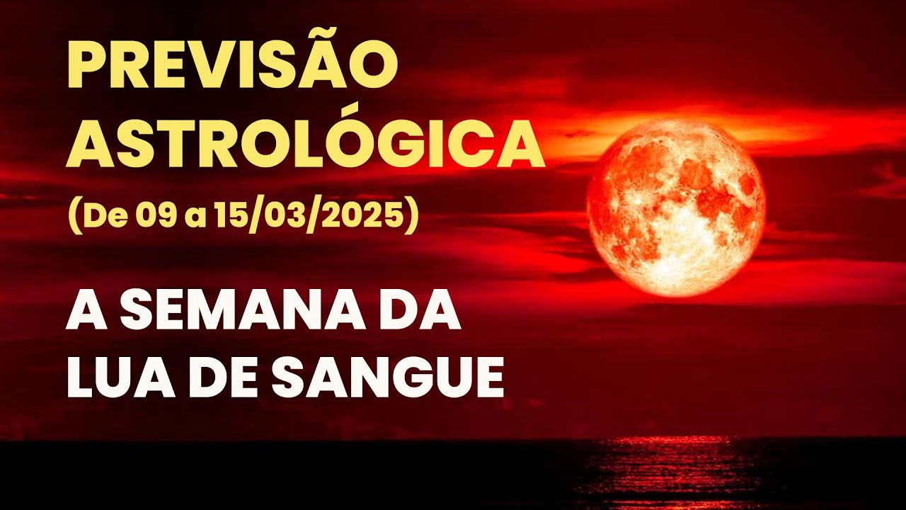 PREVISÃO ASTROLÓGICA (SEMANA DE 9 A 15 DE MARÇO 2025 ) - VEM AÍ A LUA DE SANGUE