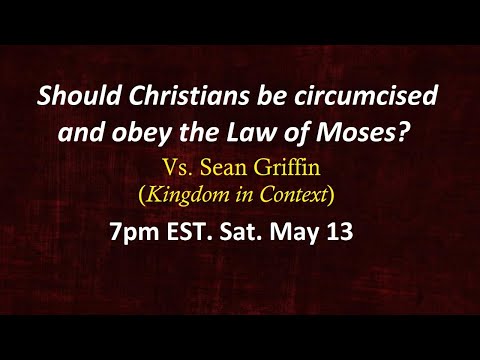 DEBATE Vs Sean Griffin (Kingdom in Context): Christians, Circumcision & Law of Moses