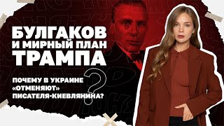 Булгаков и мирный план Трампа. Почему в Украине «отменяют» писателя-киевлян?