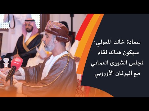 سعادة خالد المعولي سيكون هناك لقاء لمجلس الشورى العماني مع البرلمان الأوروبي