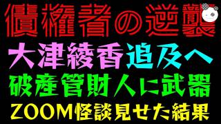 【債権者の逆襲】大津綾香、破産予見していた証拠『破産管財人にZOOM怪談見せた結果』破産！破産！！破産するのっ！！